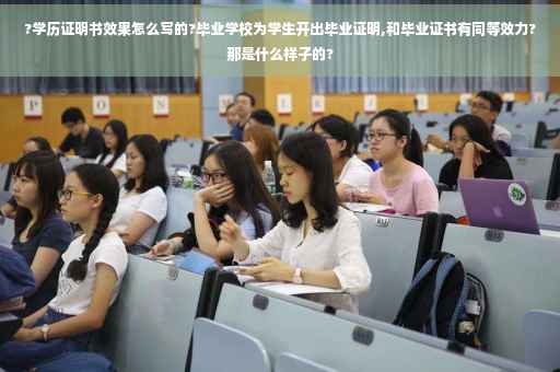 ?学历证明书效果怎么写的?毕业学校为学生开出毕业证明,和毕业证书有同等效力?那是什么样子的?