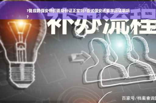 ?我应聘保安他们要身份证正常吗?面试保安还要学历证明吗
?
