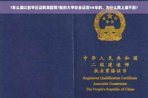 ?怎么查以前学历证明真假啊?我的大学毕业证是98年的，为什么网上查不到?
