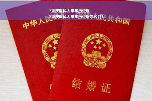 ?重庆医科大学学历证明
?重庆医科大学学历证明怎么开?