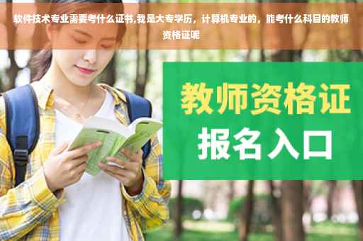 软件技术专业需要考什么证书,我是大专学历，计算机专业的，能考什么科目的教师资格证呢