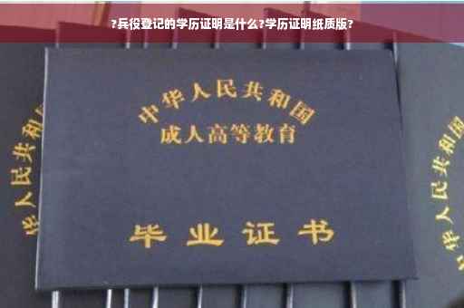 ?兵役登记的学历证明是什么?学历证明纸质版?