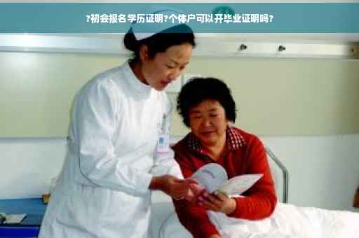 ?初会报名学历证明?个体户可以开毕业证明吗?