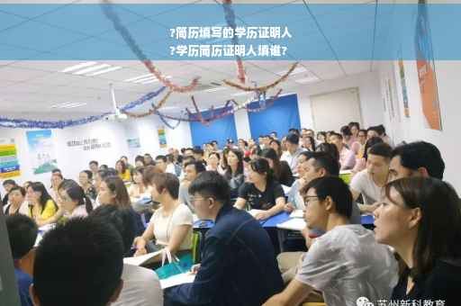 ?简历填写的学历证明人
?学历简历证明人填谁?