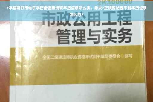 ?学信网打印电子学历备案表没有学历信息怎么弄。急求?正规网站查不到学历证明怎么办?