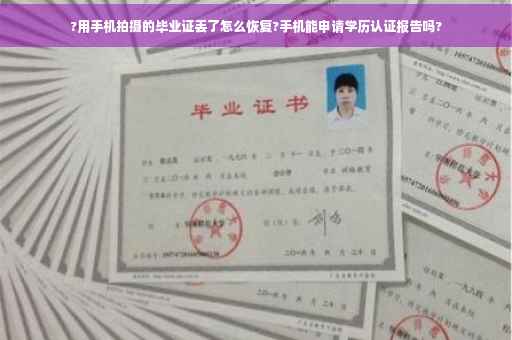 ?用手机拍摄的毕业证丢了怎么恢复?手机能申请学历认证报告吗?
