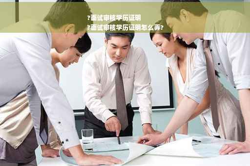 ?面试审核学历证明
?面试审核学历证明怎么弄?