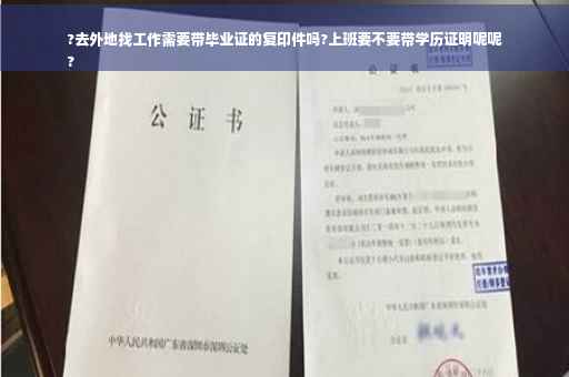 ?去外地找工作需要带毕业证的复印件吗?上班要不要带学历证明呢呢
?