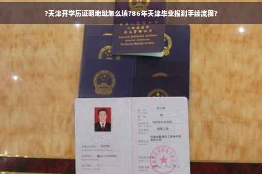 ?天津开学历证明地址怎么填?86年天津毕业报到手续流程?