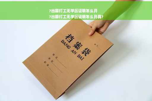 ?出国打工无学历证明怎么开
?出国打工无学历证明怎么开具?