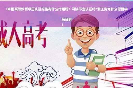 ?中国高等教育学历认证报告有什么作用呀？可以不去认证吗?发工资为什么需要学历证明
?