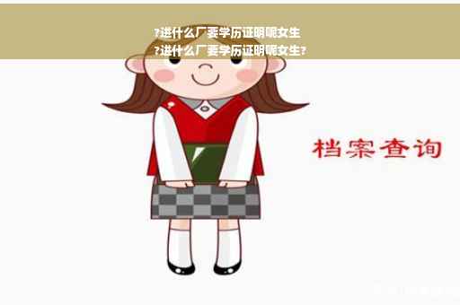 ?进什么厂要学历证明呢女生
?进什么厂要学历证明呢女生?