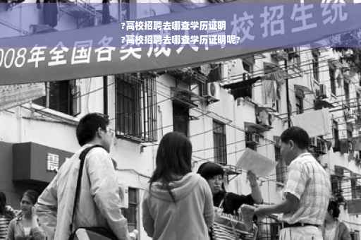 ?高校招聘去哪查学历证明
?高校招聘去哪查学历证明呢?