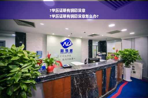 ?学历证明有钢印没章
?学历证明有钢印没章怎么办?