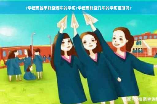 ?学信网最早能查哪年的学历?学信网能查几年的学历证明吗?
