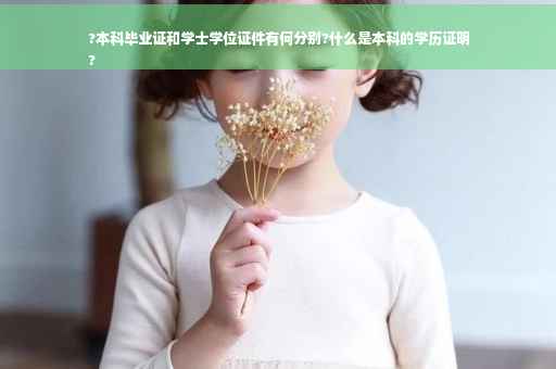 ?本科毕业证和学士学位证件有何分别?什么是本科的学历证明
?