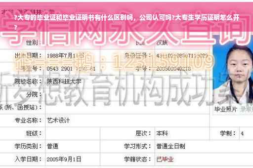 ?大专的毕业证和毕业证明书有什么区别吗，公司认可吗?大专生学历证明怎么开
?