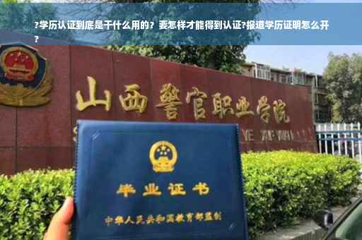 ?学历认证到底是干什么用的？要怎样才能得到认证?报道学历证明怎么开
?