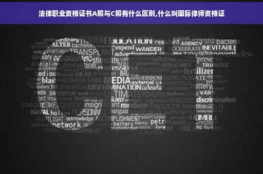 法律职业资格证书A照与C照有什么区别,什么叫国际律师资格证