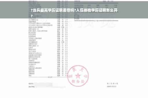 ?当兵最高学历证明要带吗?入伍体检学历证明怎么开
?