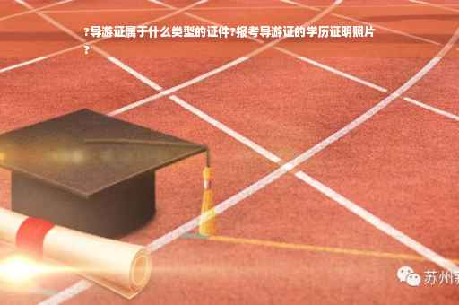 ?导游证属于什么类型的证件?报考导游证的学历证明照片
?