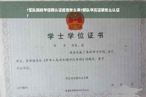 ?军队院校学信网认证报告怎么弄?部队学历证明怎么认证
?