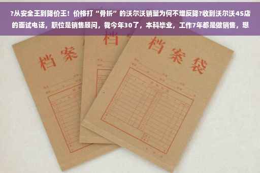 ?从安全王到降价王！价格打“骨折”的沃尔沃销量为何不增反降?收到沃尔沃4S店的面试电话，职位是销售顾问，我今年30了，本科毕业，工作7年都是做销售，想问前景如何⚡️