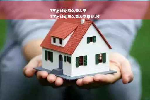 ?学历证明怎么查大学
?学历证明怎么查大学毕业证?