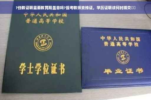 ?任教证明需要教育局盖章吗?报考教师资格证，学历证明该何时提交⚡️