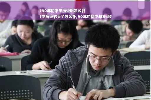 ?90年初中学历证明怎么开
?学历证书丢了怎么补,90年的初中毕业证?