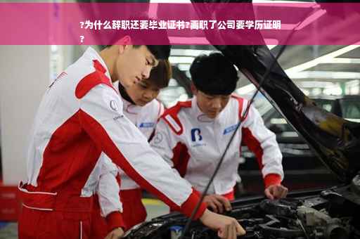 ?为什么辞职还要毕业证书?离职了公司要学历证明
?