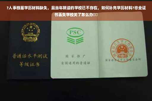 ?人事档案学历材料缺失，且当年就读的学校已不存在，如何补充学历材料?毕业证书丢失学校关了怎么办⚡️