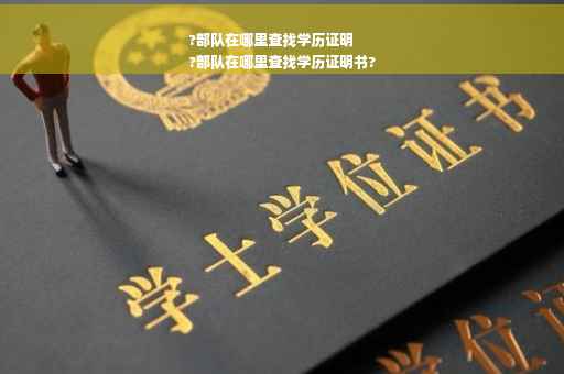 ?部队在哪里查找学历证明
?部队在哪里查找学历证明书?