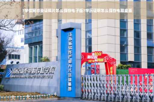 ?学信网毕业证照片怎么保存电子版?学历证明怎么保存电脑桌面
?