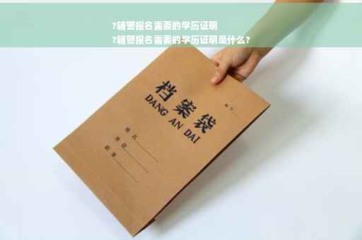 ?辅警报名需要的学历证明
?辅警报名需要的学历证明是什么?