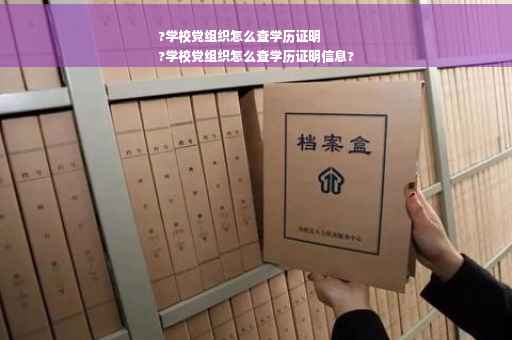 ?学校党组织怎么查学历证明
?学校党组织怎么查学历证明信息?