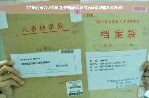 ?中医师承公证办理流程?师承公证学历证明没有怎么办理?