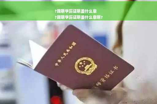 ?昆明学历证明盖什么章
?昆明学历证明盖什么章啊?