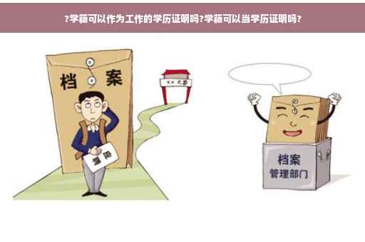 ?学籍可以作为工作的学历证明吗?学籍可以当学历证明吗?