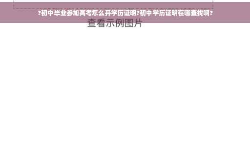 ?初中毕业参加高考怎么开学历证明?初中学历证明在哪查找啊?