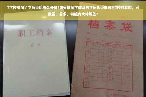 ?学校撤销了学历证明怎么开具?如何撤销学信网的学历认证申请?待校对状态，已缴费，急求，希望有大神解答?