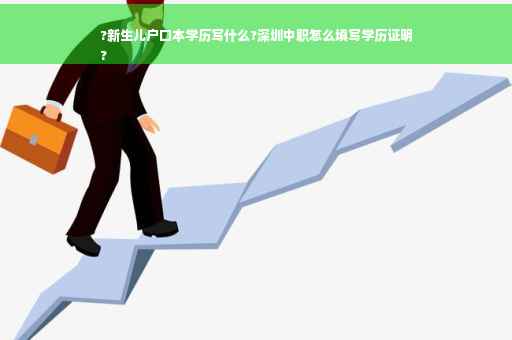 ?新生儿户口本学历写什么?深圳中职怎么填写学历证明
?