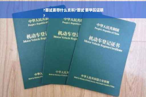 ?面试要带什么资料?面试 要学历证明
?