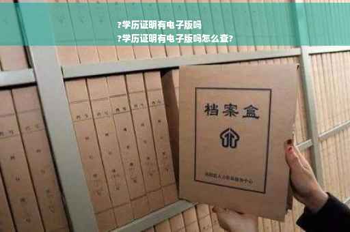 ?学历证明有电子版吗
?学历证明有电子版吗怎么查?