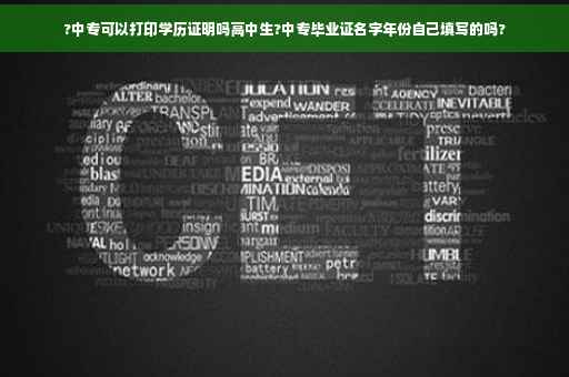 ?中专可以打印学历证明吗高中生?中专毕业证名字年份自己填写的吗?
