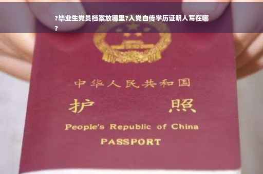 ?毕业生党员档案放哪里?入党自传学历证明人写在哪
?