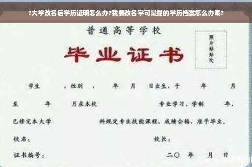 ?大学改名后学历证明怎么办?我要改名字可是我的学历档案怎么办呢?