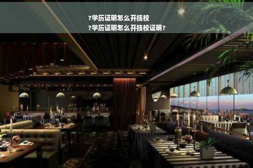 ?学历证明怎么开技校
?学历证明怎么开技校证明?