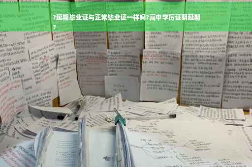 ?延期毕业证与正常毕业证一样吗?高中学历证明延期
?