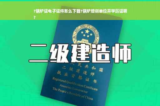 ?锅炉证电子证件怎么下载?锅炉培训单位开学历证明
?